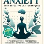 Transform Your Mindset: A Comprehensive Review of ‘Manage Anxiety with Effective CBT Techniques: 10 Practical Methods to Ease Stress, Enhance Self-Confidence, and Strengthen Mental Resilience for Inner Peace (Mind Mastery Book 3)’