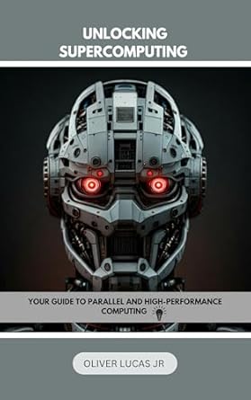 Discover the Secrets of High-Performance Computing: Unlocking Supercomputing – Your Guide To Parallel And High-Performance Computing