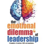 Discover the Heartfelt Insights in This Must-Read Review of The Emotional Dilemma Of Leadership: 5 Leaders. 5 Stories. 100’s of Emotions.