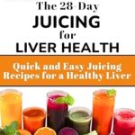 Unlock Vibrant Health: A Comprehensive Review of The 28-Day Juicing for Liver Health: Quick and Easy Juicing Recipes for a Healthy Liver (Disease-Fighting Smoothies and Juices)