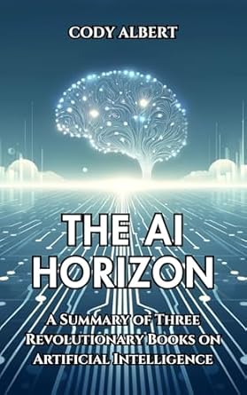 Unveiling the Future: A Comprehensive Review of *The AI Horizon: A Summary of Three Revolutionary Books on Artificial Intelligence from Amazon*