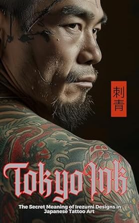 Discover the Hidden Symbolism: Tokyo Ink | The Secret Meaning of Irezumi Designs in Japanese Tattoo Art – The Perfect Reference Book for Body Art Professionals and Enthusiasts