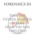 Unravel the Gripping Truth in FORENSICS III: They Got Fifteen Minutes of Fame from the Way They Died – A Must-Read for True Crime Enthusiasts!