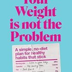 Transform Your Health Journey: A Comprehensive Review of ‘Your Weight Is Not the Problem: A Simple, No-Diet Plan for Healthy Habits That Stick’