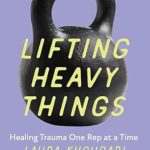 Transform Your Healing Journey with ‘Lifting Heavy Things: Healing Trauma One Rep at a Time’ – A Comprehensive Review