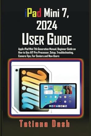 Unlock the Full Potential of Your Device: A Comprehensive Review of the iPad Mini 7, 2024 User Guide: Apple iPad Mini 7th Generation Manual, Beginner Guide on How to Use A17 Pro Processor, Setup, Troubleshooting, Camera Tips, For Seniors and New Users