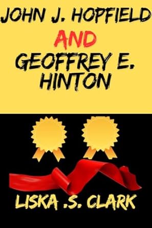 An In-Depth Review of the Pioneering Insights in ‘JOHN J. HOPFIELD AND GEOFFREY E. HINTON: The Architects Of Modern Artificial Intelligence’