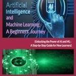 Transform Your Understanding of Technology: A Comprehensive Review of ‘Artificial Intelligence (AI) and Machine Learning: A Beginners Journey: Unlocking the Power of AI and ML: A Step-by-Step Guide for New Learners’ Transform Your Understanding of Technology: A Comprehensive Review of ‘Artificial Intelligence (AI) and Machine Learning: A Beginners Journey: Unlocking the Power of AI and ML: A Step-by-Step Guide for New Learners’