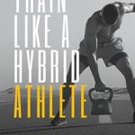 Transform Your Fitness Journey: A Comprehensive Review of ‘Train Like a Hybrid Athlete: Optimize Your Health, Fitness and Performance with Running and Strength Training – 4-Week Training Program Included!’