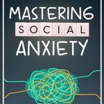 Transform Your Life: A Comprehensive Review of ‘Mastering Social Anxiety: Cultivating Confidence in a World of Worries (Mindset Mastery Manuals)’
