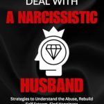 Essential Guide for Healing: HOW TO LIVE AND DEAL WITH A NARCISSISTIC HUSBAND: Strategies to Understand the Abuse, Rebuild Self Esteem, Find Happiness
