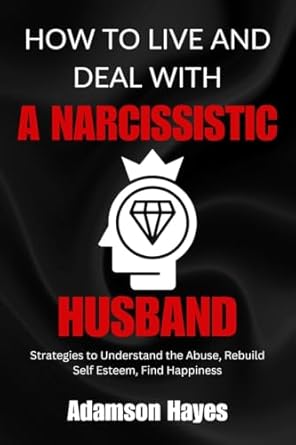 Essential Guide for Healing: HOW TO LIVE AND DEAL WITH A NARCISSISTIC HUSBAND: Strategies to Understand the Abuse, Rebuild Self Esteem, Find Happiness