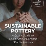 Discover the Secrets to Eco-Friendly Creativity: A Review of Sustainable Pottery: A Quick Guide to Eco-Friendly Ceramic Studio Practice