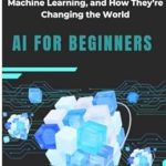 Discover the Future: A Comprehensive Review of ‘AI for Beginners: Understanding Artificial Intelligence, Machine Learning, and How They’re Changing the World’ Discover the Future: A Comprehensive Review of ‘AI for Beginners: Understanding Artificial Intelligence, Machine Learning, and How They’re Changing the World’