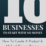 Unlock Your Financial Freedom: A Comprehensive Review of ’10 Businesses To Start With No Money: How To Create A Product & Make 6 Figures Passive Income Online’