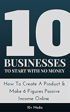 Unlock Your Financial Freedom: A Comprehensive Review of ’10 Businesses To Start With No Money: How To Create A Product & Make 6 Figures Passive Income Online’