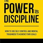 Transform Your Life with Insights from This Must-Read: The Power of Discipline: How to Use Self Control and Mental Toughness to Achieve Your Goals Transform Your Life with Insights from This Must-Read: The Power of Discipline: How to Use Self Control and Mental Toughness to Achieve Your Goals