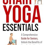 Transform Your Well-Being: A Comprehensive Review of Chair Yoga Essentials: A Comprehensive Guide for Seniors, Unlock the Benefits of Yoga for Health and Happiness