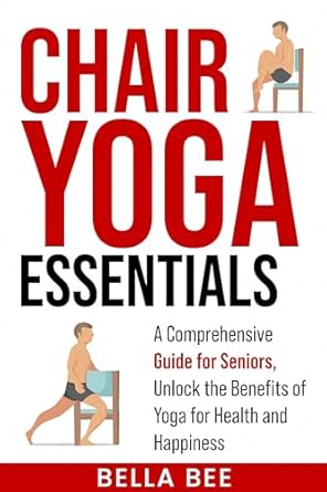 Transform Your Well-Being: A Comprehensive Review of Chair Yoga Essentials: A Comprehensive Guide for Seniors, Unlock the Benefits of Yoga for Health and Happiness