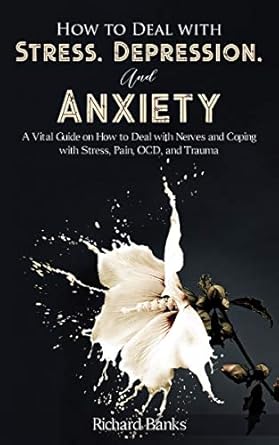 Transform Your Mental Health: A Comprehensive Review of ‘How to Deal With Stress, Depression, and Anxiety: A Vital Guide on How to Deal with Nerves and Coping with Stress, Pain, OCD and Trauma (Self Care Mastery Series Book 2)’