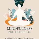 Discover the Transformative Power of Mindfulness: A Review of ‘Mindfulness for Beginners: A Practical Guide to Cultivating Awareness and Meditation’