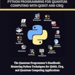 Unlock the Future of Computing: A Comprehensive Review of ESSENTIAL PYTHON PROGRAMMING FOR QUANTUM COMPUTING WITH QISKIT AND CIRQ: The Quantum Programmer’s Handbook: Mastering Python Techniques for Qiskit, Cirq, … PROGRAMMING LANGUAGE WORKBOOKS Book 4 Unlock the Future of Computing: A Comprehensive Review of ESSENTIAL PYTHON PROGRAMMING FOR QUANTUM COMPUTING WITH QISKIT AND CIRQ: The Quantum Programmer’s Handbook: Mastering Python Techniques for Qiskit, Cirq, … PROGRAMMING LANGUAGE WORKBOOKS Book 4