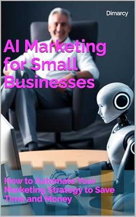 Unlock Your Marketing Potential: A Comprehensive Review of ‘AI Marketing for Small Businesses: How to Automate Your Marketing Strategy to Save Time and Money’