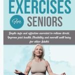 Unlock Vitality: A Must-Read Review of ‘Somatic Exercises for Seniors: Simple, Safe, and Effective Exercises to Relieve Stress, Improve Joint Health, Flexibility, and Overall Well-Being for Older Adults’