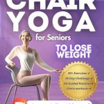 Discover How Chair Yoga Transformed My Life: Chair Yoga for Seniors to Lose Weight – Step-by-Step Guide to Safe Weight Loss, Improved Flexibility, and Boosted Energy. Feel 10 Years Younger with Just 10 Minutes a Day (Home Workouts Over 60’s)
