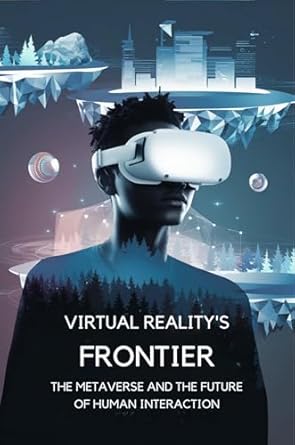 Discover the Future of Connection: A Review of Virtual Reality’s Frontier: The Metaverse and the Future of Human Interaction