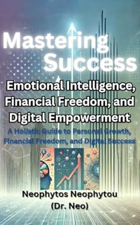 Unlock Your Potential: A Comprehensive Review of ‘Mastering Success: Emotional Intelligence, Financial Freedom, and Digital Empowerment’ – A Holistic Guide to Personal Growth, Financial Freedom, and Digital Success