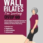 Discover the Benefits of Wall Pilates: A Comprehensive Review of ‘Wall Pilates for Seniors over 60: 40 Low-Impact Illustrated Exercises to Improve Balance, Stability, Flexibility, Mobility and Mental Well-being’