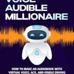 Unlocking Passive Income: A Comprehensive Review of ‘Virtual Voice Audible Millionaire: How to Make an Audiobook With Virtual Voice, ACX, and Kindle Ebooks to Make Money on Amazon’