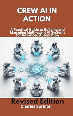 Unlock the Future of Automation: A Comprehensive Review of ‘Crew AI in Action: A Practical Guide to Building and Managing Multi-agent AI Systems for Advanced Automation (Mastering Multi-Agent Frameworks: A Deep Dive into CrewAI, LangGraph, and AutoGen)’