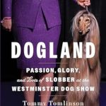 An Insider’s Look at the Dog Show World: Dogland: Passion, Glory, and Lots of Slobber at the Westminster Dog Show