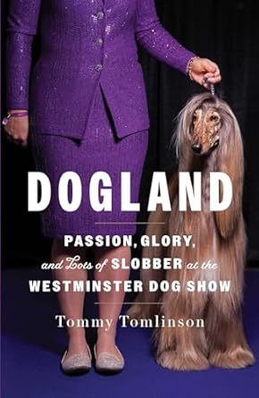 An Insider’s Look at the Dog Show World: Dogland: Passion, Glory, and Lots of Slobber at the Westminster Dog Show