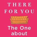 Discover Why ‘I’ll Be There For You: The One about Friends’ is a Must-Read for Fans of the Iconic TV Show!