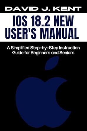 Unlock Your iPhone’s Potential: A Comprehensive Review of ‘iOS 18.2 New User’s Manual: A Simplified Step-by-Step Instruction Guide for Beginners and Seniors’
