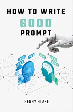 Unlock Your Creativity: A Must-Read Review of ‘How to Write Good Prompt: Guide for Using AI in Day-to-Day Work and Tasks, Beginners and Advanced Users, 50 Ready to Use Prompts for Text and Image Generation’!
