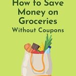 Unlock Budget-Friendly Meals: A Comprehensive Review of ‘How to Save Money on Groceries Without Coupons: 35 Money-Saving Ideas to Eat Better for Less’ Unlock Budget-Friendly Meals: A Comprehensive Review of ‘How to Save Money on Groceries Without Coupons: 35 Money-Saving Ideas to Eat Better for Less’