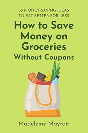 Unlock Budget-Friendly Meals: A Comprehensive Review of ‘How to Save Money on Groceries Without Coupons: 35 Money-Saving Ideas to Eat Better for Less’