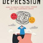 Transform Your Life: A Comprehensive Review of High-Functioning Depression: How to Break Functional Freeze and Find Happiness Again