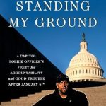 An Unforgettable Account of Valor: Standing My Ground: A Capitol Police Officer’s Fight for Accountability and Good Trouble After January 6th