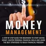 Unlock Financial Freedom: A Comprehensive Review of MONEY MANAGEMENT: A Step By Step Guide For Beginners To Start Saving Money, Master Personal Financial Skills And Learn The Best Strategies To Reach Financial Freedom