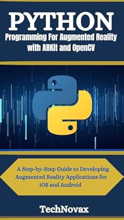 Unlock the Future of AR Development: A Comprehensive Review of ‘Python Programming For Augmented Reality with ARKit and OpenCV: A Step-by-Step Guide to Developing Augmented Reality Applications for iOS and Android (TechNovax Book 8)’