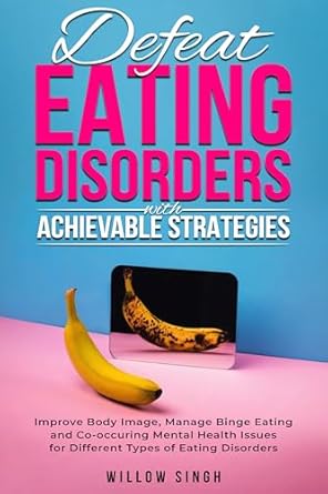 Transform Your Relationship with Food: A Comprehensive Review of ‘Defeat Eating Disorders with Achievable Strategies: Improve Body Image, Manage Binge Eating and Co-occurring Mental Health Issues for Different Types of Eating Disorders’