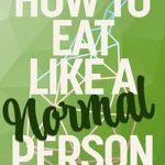 Discover the Secrets to Balanced Eating: A Comprehensive Review of ‘How to Eat Like a Normal Person’