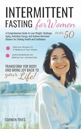 Transform Your Health After 50: A Must-Read Review of Intermittent Fasting for Women over 50 – A Comprehensive Guide to Lose Weight, Challenge Aging, Revitalize Energy and Achieve Hormonal Balance for Lifelong Health and Confidence