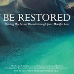 Transform Your Life with This Powerful Guide: Be Restored: Healing Our Sexual Wounds through Jesus’ Merciful Love