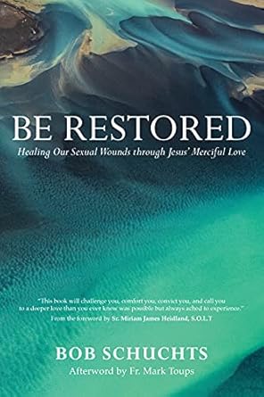 Transform Your Life with This Powerful Guide: Be Restored: Healing Our Sexual Wounds through Jesus’ Merciful Love